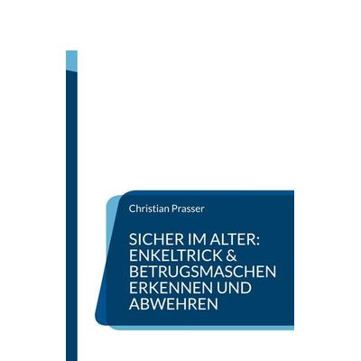 Sicher im Alter: Enkeltrick & Betrugsmaschen erkennen und abwehren, Taschenbuch von Christian Prasser, BoD – Books on Demand, 978-3-8482-6445-2