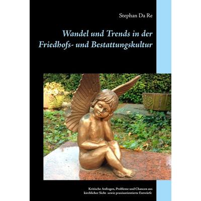 Wandel und Trends in der Friedhofs- und Bestattungskultur, Taschenbuch von Stephan Da Re, BoD – Books on Demand, 978-3-7528-6054-2