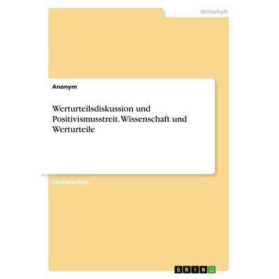 Werturteilsdiskussion und Positivismusstreit. Wissenschaft und Werturteile, Taschenbuch von Anonym, GRIN, 978-3-656-94448-5