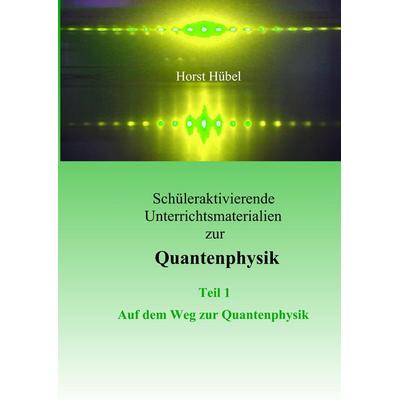 Schüleraktivierende Unterrichtsmaterialen zur Quantenphysik Teil 1 Auf dem Weg zur Quantenphysik, Taschenbuch von Horst Hübel, BoD – Books on Demand,