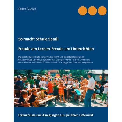 So macht Schule Spaß! Freude am Lernen-Freude am Unterrichten, Taschenbuch von Peter Dreier, BoD – Books on Demand, 978-3-7392-4109-8