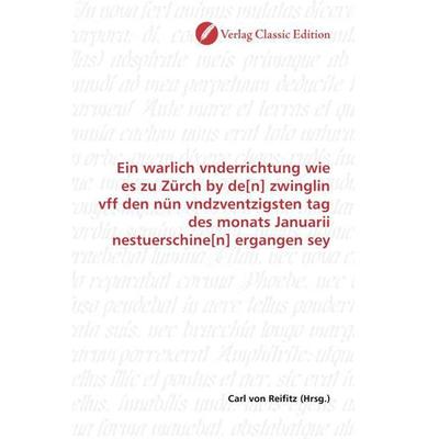 Ein warlich vnderrichtung wie es zu Zürch by de[n] zwinglin vff den nün vndzventzigsten tag des monats Januarii nestuerschine[n] ergangen sey,