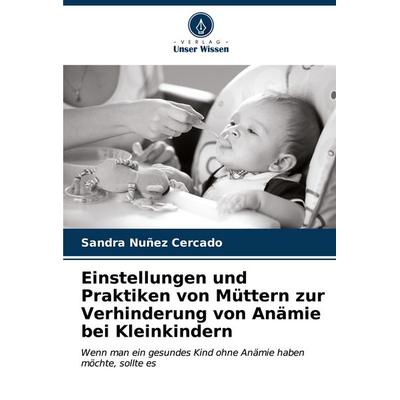 Einstellungen und Praktiken von Müttern zur Verhinderung von Anämie bei Kleinkindern, Taschenbuch von Sandra Nuñez Cercado, Verlag Unser Wissen,