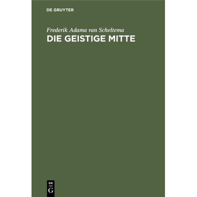 Die Geistige Mitte, Gebundene Ausgabe von Frederik Adama van Scheltema, De Gruyter Oldenbourg, 978-3-486-77808-3