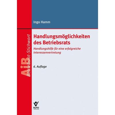 Handlungsmöglichkeiten des Betriebsrats, Taschenbuch von Ingo Hamm, Bund Verlag, 978-3-7663-7470-7