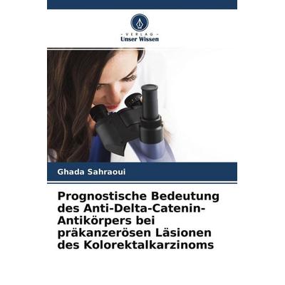 Prognostische Bedeutung des Anti-Delta-Catenin-Antikörpers bei präkanzerösen Läsionen des Kolorektalkarzinoms, Taschenbuch von Ghada Sahraoui, Verlag