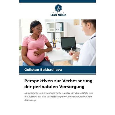 Perspektiven zur Verbesserung der perinatalen Versorgung, Taschenbuch von Gulistan Bekbaulieva, Verlag Unser Wissen, 978-620-2-33845-5