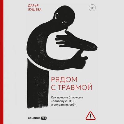 Ryadom s travmoy. Kak pomoch' blizkomu cheloveku s PTSR i sokhranit' sebya - Daria Yakusheva, Audio, 9785206006391