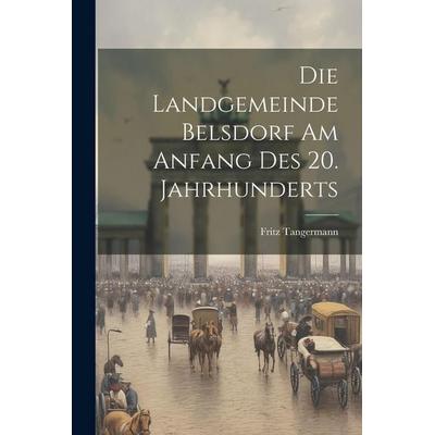 Die Landgemeinde Belsdorf Am Anfang Des 20. Jahrhunderts, Taschenbuch von Fritz Tangermann, Legare Street Press, 978-1-02-279992-9