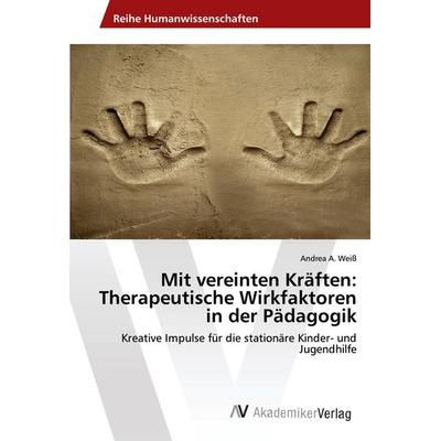 Mit vereinten Kräften: Therapeutische Wirkfaktoren in der Pädagogik, Taschenbuch von Andrea A. Weiss, AV Akademikerverlag, 978-3-330-52108-7