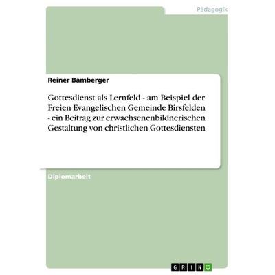 Gottesdienst als Lernfeld. Am Beispiel der Freien Evangelischen Gemeinde Birsfelden, Taschenbuch von Reiner Bamberger, GRIN, 978-3-656-51929-4