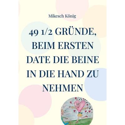 49 1/2 Gründe, beim ersten Date die Beine in die Hand zu nehmen, Taschenbuch von Mikesch König, BoD – Books on Demand, 978-3-7578-5408-9