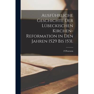 Ausführliche Geschichte der Lübeckischen Kirchen-Reformation in den Jahren 1529 bis 1531., Taschenbuch von F. Petersen, Hutson Street Press,