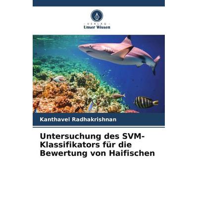 Untersuchung des SVM-Klassifikators für die Bewertung von Haifischen, Taschenbuch von Kanthavel Radhakrishnan, Verlag Unser Wissen, 978-620-5-81625-7