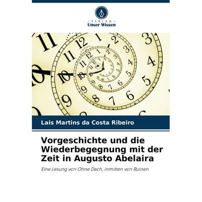 Vorgeschichte und die Wiederbegegnung mit der Zeit in Augusto Abelaira, Taschenbuch von Lais Martins da Costa Ribeiro, Verlag Unser Wissen,