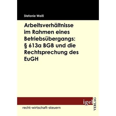 Arbeitsverhältnisse im Rahmen eines Betriebsübergangs: § 613a BGB und die Rechtsprechung des EuGH, Taschenbuch von Stefanie Weiss, Igel Verlag
