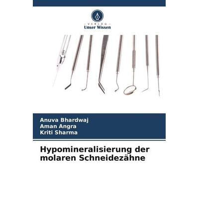 Hypomineralisierung der molaren Schneidezähne, Taschenbuch von Anuva Bhardwaj,Aman Angra,Kriti Sharma, Verlag Unser Wissen, 978-620-4-77196-0