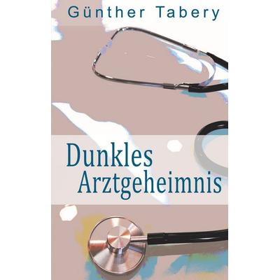 Dunkles Arztgeheimnis, Taschenbuch von Günther Tabery, BoD – Books on Demand, 978-3-7534-9582-8