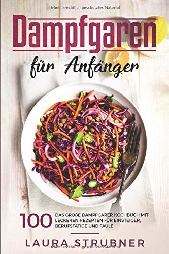 Laura Strubner - Dampfgaren für Anfänger: Das große Dampfgarer Kochbuch mit 100 leckeren Rezepten für Einsteiger, Berufstätige und Faule. - Preis vom 11.10.2026 03:10:56 h