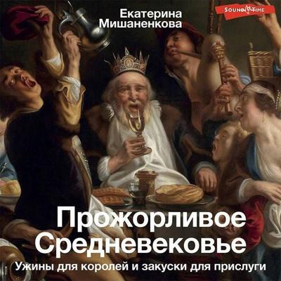 Prozhorlivoe Srednevekove. Uzhiny dlya koroley i zakuski dlya prislugi - Ekaterina Mishanenkova, Audio, 9785171429508