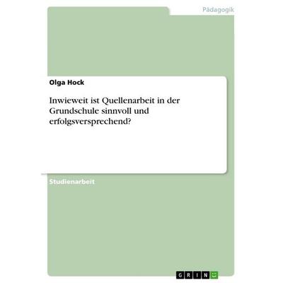 Inwieweit ist Quellenarbeit in der Grundschule sinnvoll und erfolgsversprechend?, Taschenbuch von Olga Hock, GRIN, 978-3-640-78926-9