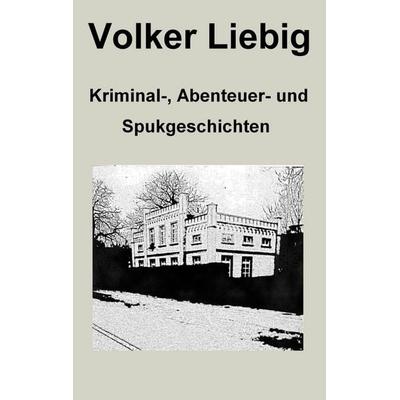 Kriminal-, Abenteuer- und Spukgeschichten, Taschenbuch von Volker Liebig, BoD – Books on Demand, 978-3-7543-2377-9