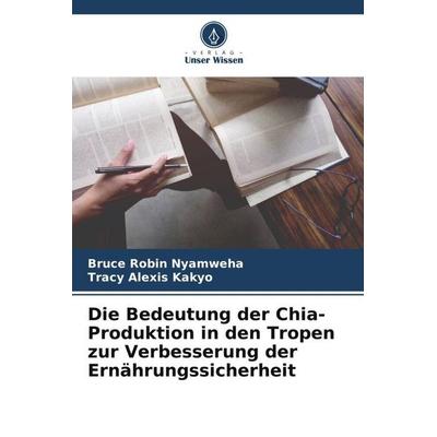 Die Bedeutung der Chia-Produktion in den Tropen zur Verbesserung der Ernährungssicherheit, Taschenbuch von Bruce Robin Nyamweha,Tracy Alexis Kakyo,