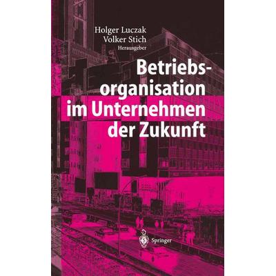 Betriebsorganisation im Unternehmen der Zukunft, Gebundene Ausgabe von H. Luczak,Volker Stich, Springer Berlin, 978-3-540-20546-3