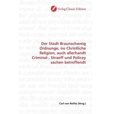 Der Stadt Braunschweig Ordnunge, ire Christliche Religion, auch allerhandt Criminal-, Straeff und Policey sachen betreffendt, Taschenbuch von , Verlag