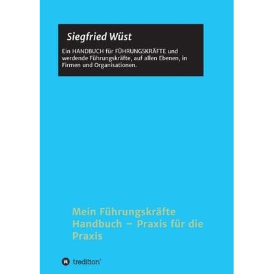Mein Führungskräfte Handbuch – Praxis für die Praxis, Taschenbuch von Siegfried Wüst, Tredition, 978-3-7482-4325-0
