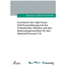 Korrelation der High Power SLM-Prozessführung mit der Produktivität, Effizienz und den Materialeigen, Fachbücher von Sebastian Wilhelm Bremen