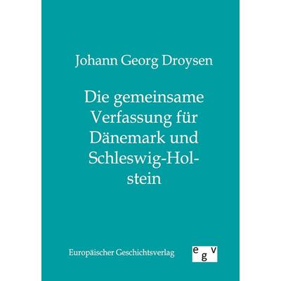 Die gemeinsame Verfassung für Dänemark und Schleswig-Holstein, Taschenbuch von Johann Georg Droysen, Europäischer Geschichtsverlag, 978-3-86382-020-6