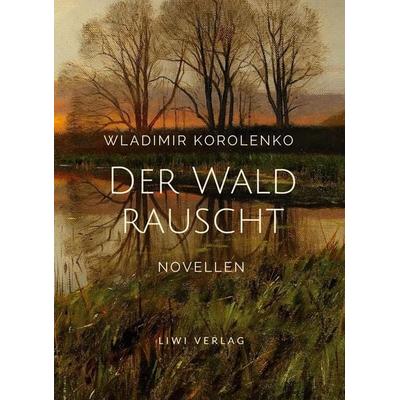 Wladimir Korolenko: Der Wald rauscht. Vollständige Neuausgabe., Taschenbuch von Wladimir Korolenko, Liwi Literatur- Und Wissenschaftsverlag,