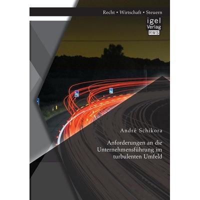 Anforderungen an die Unternehmensführung im turbulenten Umfeld, Taschenbuch von André Schikora, Igel Verlag RWS, 978-3-95485-119-5
