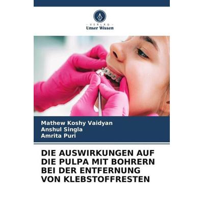Die Auswirkungen Auf die Pulpa mit Bohrern bei der Entfernung von Klebstoffresten, Taschenbuch von Mathew Koshy Vaidyan,Anshul Singla,Amrita Puri,