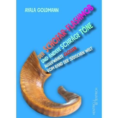 Der Schofar-Flashmob und andere schräge Töne, Taschenbuch von Ayala Goldmann, Hentrich und Hentrich Verlag Berlin, 978-3-95565-669-0