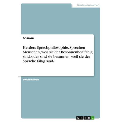 Herders Sprachphilosophie. Sprechen Menschen, weil sie der Besonnenheit fähig sind, oder sind sie besonnen, weil sie der Sprache fähig sind?,