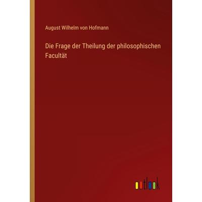 Die Frage der Theilung der philosophischen Facultät, Taschenbuch von August Wilhelm Hofmann, Outlook, 978-3-368-66439-8