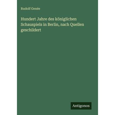 Hundert Jahre des königlichen Schauspiels in Berlin, nach Quellen geschildert, Gebundene Ausgabe von Rudolf Genée, Antigonos Verlag, 978-3-563-97288-5