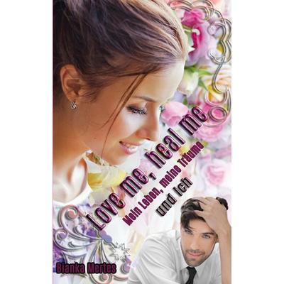 Love me, heal me, Taschenbuch von Bianka Mertes, Tredition, 978-3-347-81076-1
