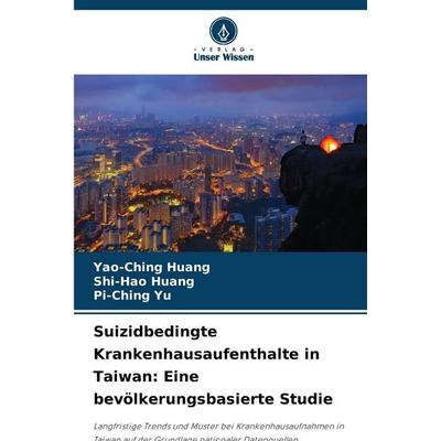 Suizidbedingte Krankenhausaufenthalte in Taiwan: Eine bevölkerungsbasierte Studie, Taschenbuch von Yao-Ching Huang,Shi-Hao Huang,Pi-Ching Yu, Verlag