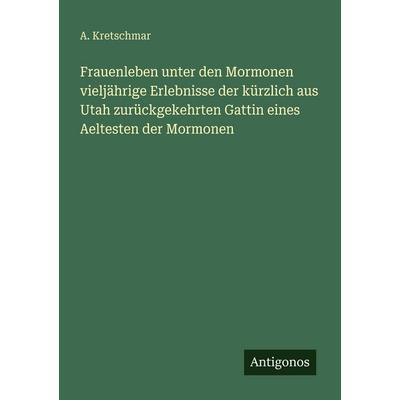Frauenleben unter den Mormonen vieljährige Erlebnisse der kürzlich aus Utah zurückgekehrten Gattin eines Aeltesten der Mormonen, Taschenbuch von A.