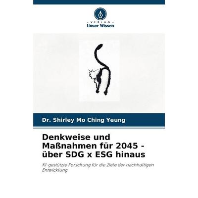 Denkweise und Maßnahmen für 2045 - über SDG x ESG hinaus, Taschenbuch von Shirley Mo Ching Yeung, Verlag Unser Wissen, 978-620-9-40098-8