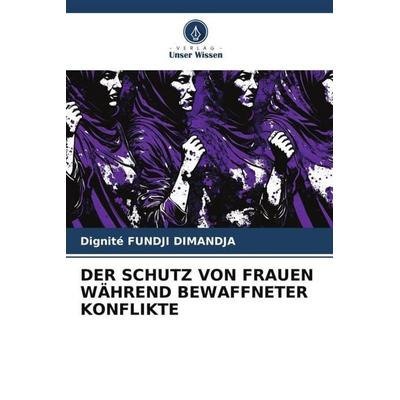Der Schutz von Frauen Während Bewaffneter Konflikte, Taschenbuch von Dignité Fundji Dimandja, Verlag Unser Wissen, 978-620-6-45446-5