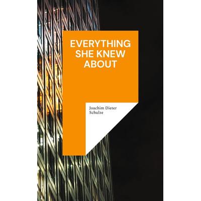 Everything she knew about, Taschenbuch von Joachim Dieter Schulze, BoD – Books on Demand, 978-3-8192-4235-9