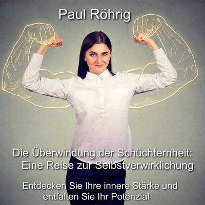 Die Überwindung der Schüchternheit: Eine Reise zur Selbstverwirklichung - Paul Röhrig, Audio, 4067248749197