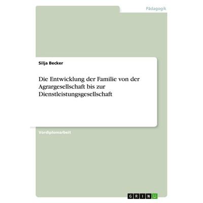 Die Entwicklung der Familie von der Agrargesellschaft bis zur Dienstleistungsgesellschaft, Taschenbuch von Silja Becker, GRIN, 978-3-638-79730-6