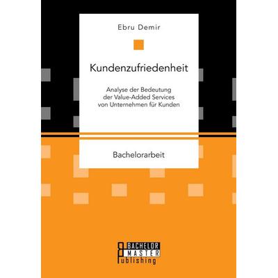Kundenzufriedenheit: Analyse der Bedeutung der Value-Added Services von Unternehmen für Kunden, Taschenbuch von Ebru Demir, Bachelor + Master