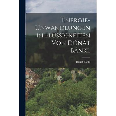Energie-unwandlungen in Flussigkeiten von Donat Banki., Taschenbuch von Donat Banki, Legare Street Press, 978-1-01-934707-2