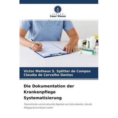 Die Dokumentation der Krankenpflege Systematisierung, Taschenbuch von Victor Matheus S. Splitter de Campos,Claudia de Carvalho Dantas, Verlag Unser